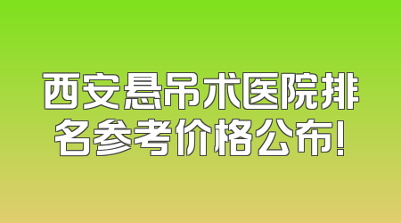 西安悬吊术医院排名参考价格公布!