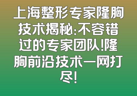 上海整形专家隆胸技术揭秘：不容错过的专家团队！隆胸前沿技术一网打尽！