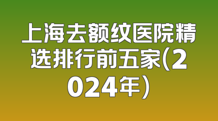 上海去额纹医院精选排行前五家（2024年）