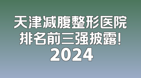天津减腹整形医院排名前三强披露! 2024