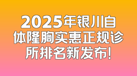 2025年银川自体隆胸实惠正规诊所排名新发布！