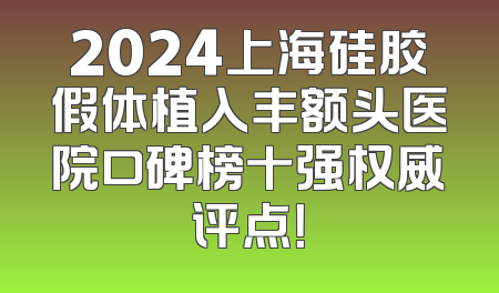 2024上海硅胶假体植入丰额头医院口碑榜十强权威评点！