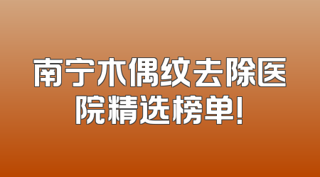 南宁木偶纹去除医院精选榜单!