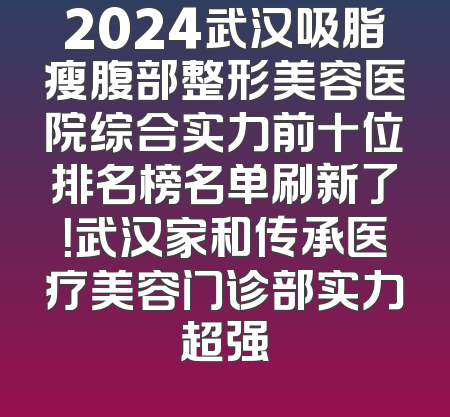 2024武汉吸脂瘦腹部整形美容医院综合实力前十位排名榜名单刷新了！武汉家和传承医疗美容门诊部实力超强