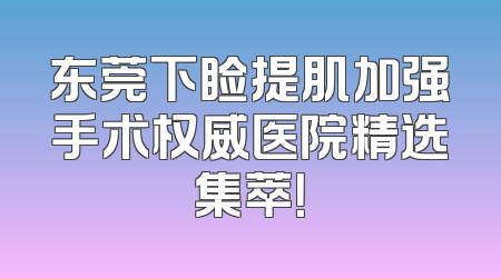 东莞下睑提肌加强手术权威医院精选集萃！