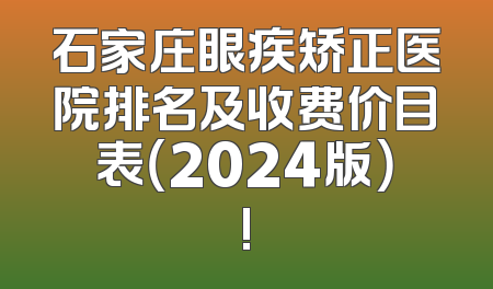 石家庄眼疾矫正医院排名及收费价目表（2024版）!