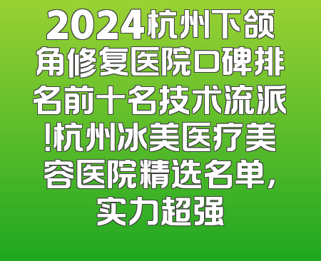 2024杭州下颌角修复医院口碑排名前十名技术流派！杭州冰美医疗美容医院精选名单，实力超强