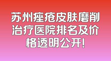苏州痤疮皮肤磨削治疗医院排名及价格透明公开!