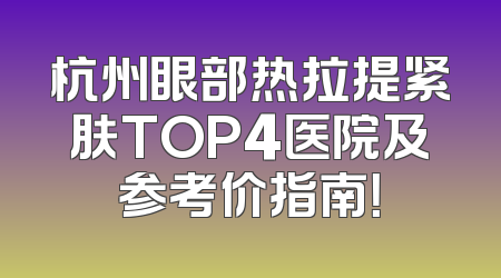 杭州眼部热拉提紧肤TOP4医院及参考价指南！