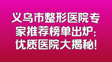 义乌市整形医院专家推荐榜单出炉：优质医院大揭秘！