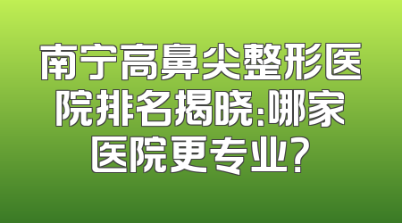 南宁高鼻尖整形医院排名揭晓：哪家医院更专业？