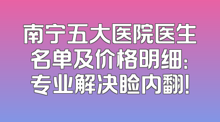 南宁五大医院医生名单及价格明细：专业解决睑内翻！