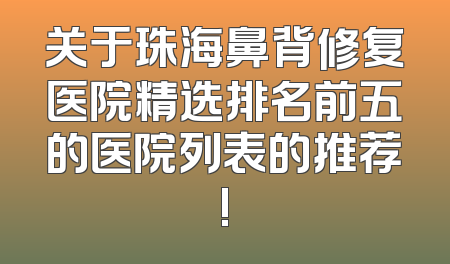 关于珠海鼻背修复医院精选排名前五的医院列表的推荐!