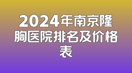 2024年南京隆胸医院排名及价格表