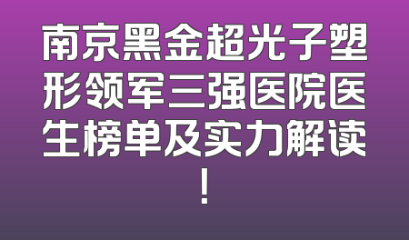 南京黑金超光子塑形领军三强医院医生榜单及实力解读！