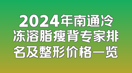 2024年南通冷冻溶脂瘦背专家排名及整形价格一览
