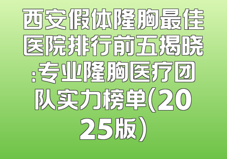 西安假体隆胸最佳医院排行前五揭晓：专业隆胸医疗团队实力榜单（2025版）
