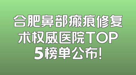 合肥鼻部瘢痕修复术权威医院TOP5榜单公布！