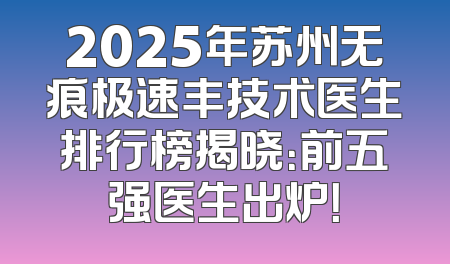 2025年苏州无痕极速丰技术医生排行榜揭晓：前五强医生出炉！