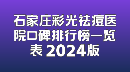 石家庄彩光祛痘医院口碑排行榜一览表 2024版