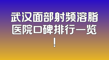 武汉面部射频溶脂医院口碑排行一览!
