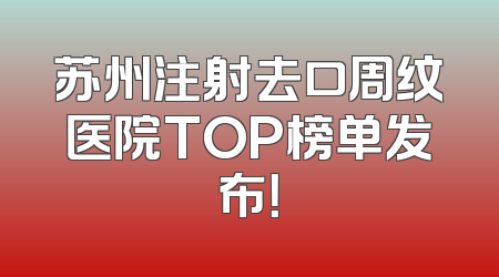 苏州注射去口周纹医院TOP榜单发布！