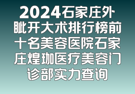 2024石家庄外眦开大术排行榜前十名美容医院石家庄煌珈医疗美容门诊部实力查询