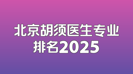 北京胡须医生专业排名2025