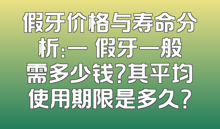 假牙价格与寿命分析：一顆假牙一般需多少钱？其平均使用期限是多久？