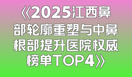 《2025江西鼻部轮廓重塑与中鼻根部提升医院权威榜单TOP4》