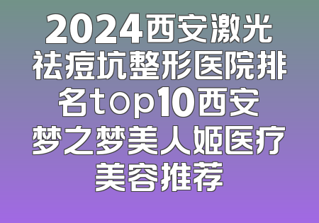 2024西安激光祛痘坑整形医院排名top10西安梦之梦美人姬医疗美容推荐