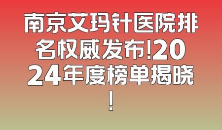 南京艾玛针医院排名权威发布！2024年度榜单揭晓！