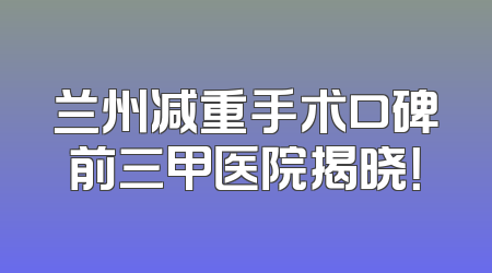 兰州减重手术口碑前三甲医院揭晓！