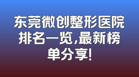 东莞微创整形医院排名一览，最新榜单分享！