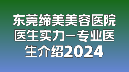 东莞缔美美容医院医生实力_专业医生介绍2024