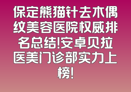 保定熊猫针去木偶纹美容医院权威排名总结！安卓贝拉医美门诊部实力上榜！