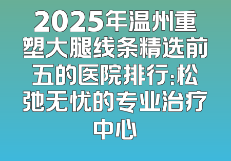 2025年温州重塑大腿线条精选前五的医院排行：松弛无忧的专业治疗中心