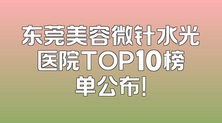 东莞美容微针水光医院TOP10榜单公布！