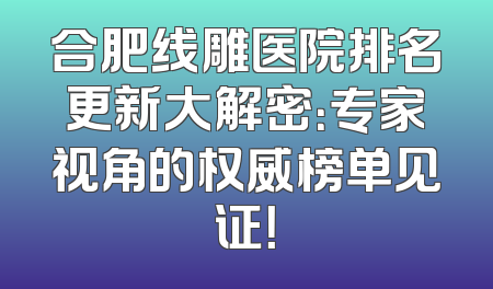合肥线雕医院排名更新大解密：专家视角的权威榜单见证！