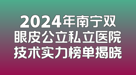 2024年南宁双眼皮公立私立医院技术实力榜单揭晓