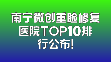 南宁微创重睑修复医院TOP10排行公布！