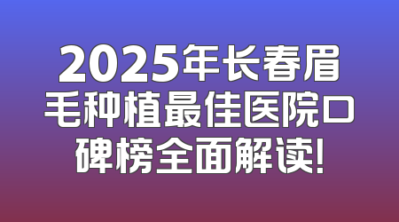 2025年长春眉毛种植最佳医院口碑榜全面解读！