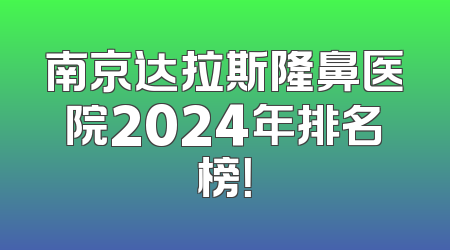 南京达拉斯隆鼻医院2024年排名榜！