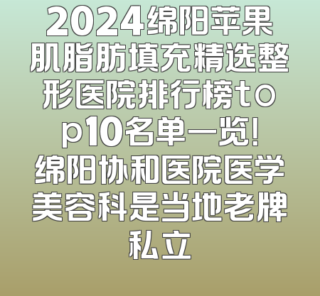 2024绵阳苹果肌脂肪填充精选整形医院排行榜top10名单一览！绵阳协和医院医学美容科是当地老牌私立