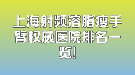上海射频溶脂瘦手臂权威医院排名一览！