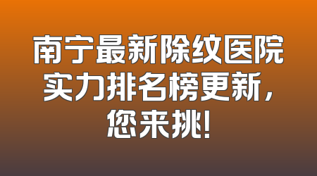 南宁最新除纹医院实力排名榜更新，您来挑！