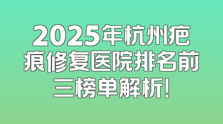2025年杭州疤痕修复医院排名前三榜单解析！