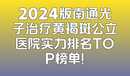 2024版南通光子治疗黄褐斑公立医院实力排名TOP榜单！