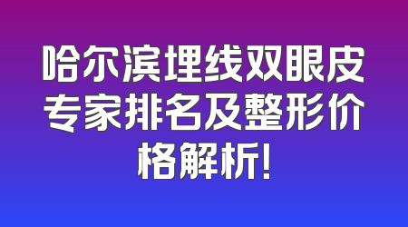 哈尔滨埋线双眼皮专家排名及整形价格解析！