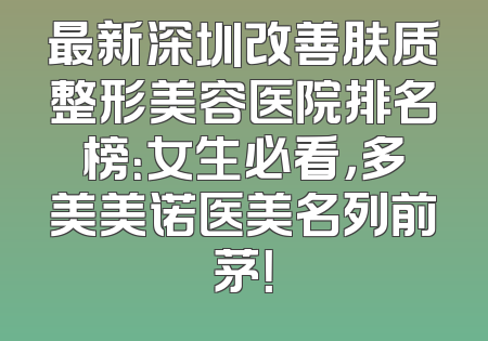 最新深圳改善肤质整形美容医院排名榜：女生必看，多美美诺医美名列前茅！